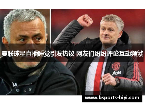 曼联球星直播睡觉引发热议 网友们纷纷评论互动频繁