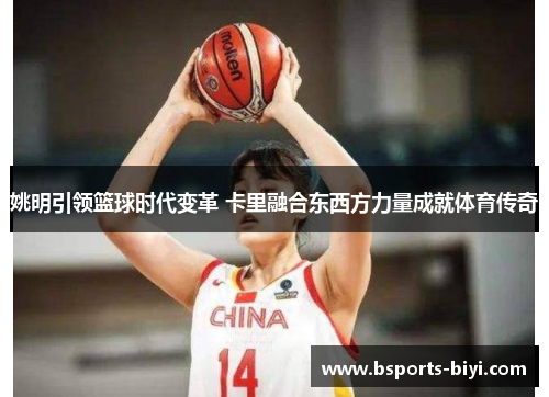 姚明引领篮球时代变革 卡里融合东西方力量成就体育传奇