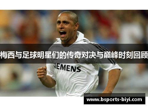 梅西与足球明星们的传奇对决与巅峰时刻回顾