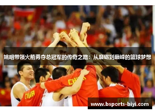 姚明带领火箭勇夺总冠军的传奇之路：从磨砺到巅峰的篮球梦想