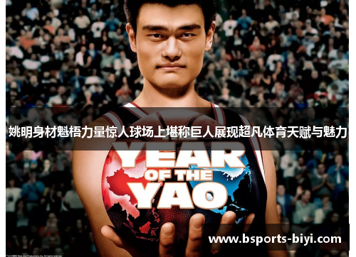 姚明身材魁梧力量惊人球场上堪称巨人展现超凡体育天赋与魅力