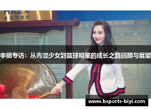 李丽专访：从青涩少女到篮球明星的成长之路回顾与展望
