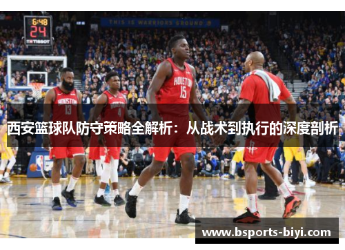 西安篮球队防守策略全解析：从战术到执行的深度剖析