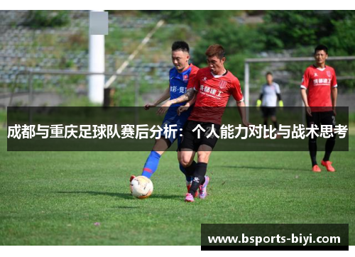 成都与重庆足球队赛后分析：个人能力对比与战术思考
