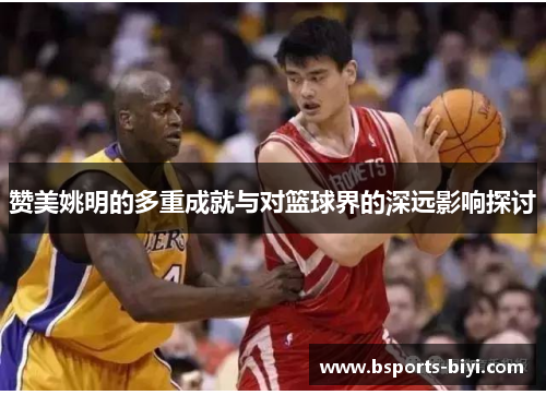 赞美姚明的多重成就与对篮球界的深远影响探讨