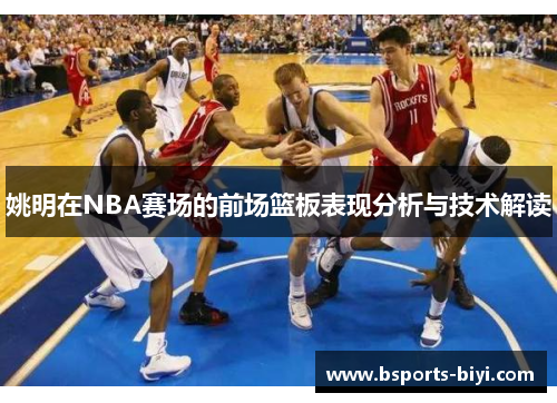 姚明在NBA赛场的前场篮板表现分析与技术解读