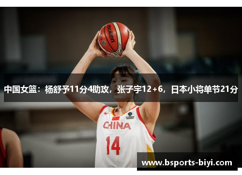 中国女篮：杨舒予11分4助攻，张子宇12+6，日本小将单节21分