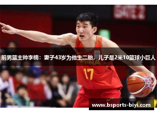 前男篮主帅李楠：妻子43岁为他生二胎，儿子是2米10篮球小巨人