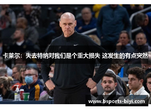 卡莱尔：失去特纳对我们是个重大损失 这发生的有点突然