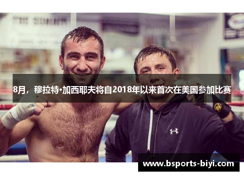 8月，穆拉特·加西耶夫将自2018年以来首次在美国参加比赛