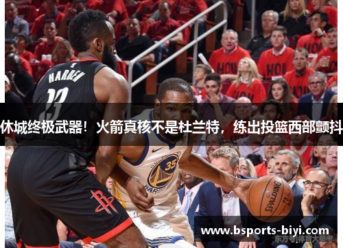休城终极武器！火箭真核不是杜兰特，练出投篮西部颤抖