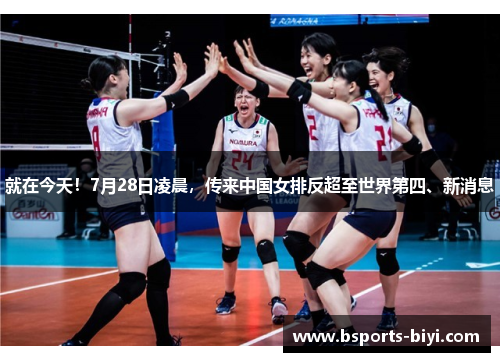 就在今天！7月28日凌晨，传来中国女排反超至世界第四、新消息
